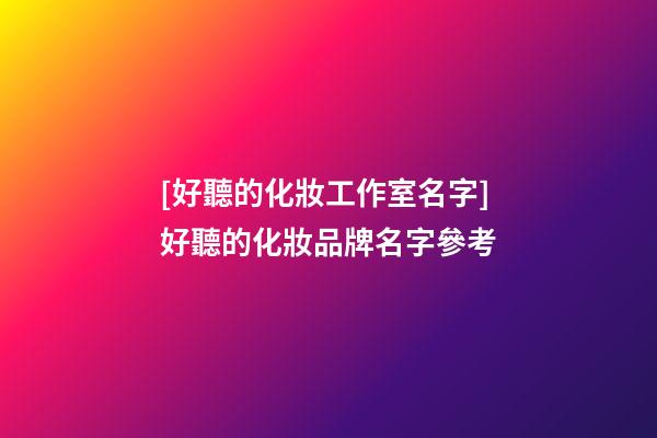 [好聽的化妝工作室名字]好聽的化妝品牌名字參考-第1張-商標起名-玄機派
